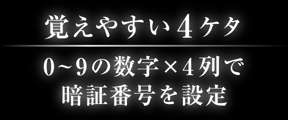 覚えやすい４ケタ｜0~9の数字×4列で暗証番号を設定