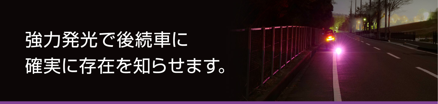 強力発光で後続車に確実に存在を知らせます。