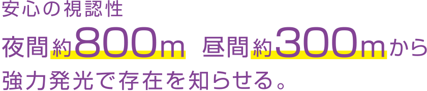 安心の視認性 夜間約800m 昼間約300mから強力発光で存在を知らせる