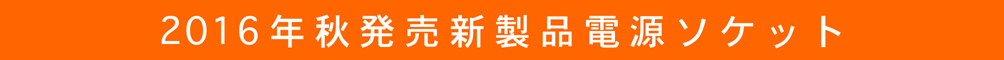 2016年秋発売新製品電源プラグ