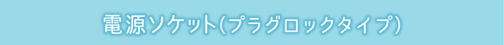 電源ソケット（プラグロックタイプ）